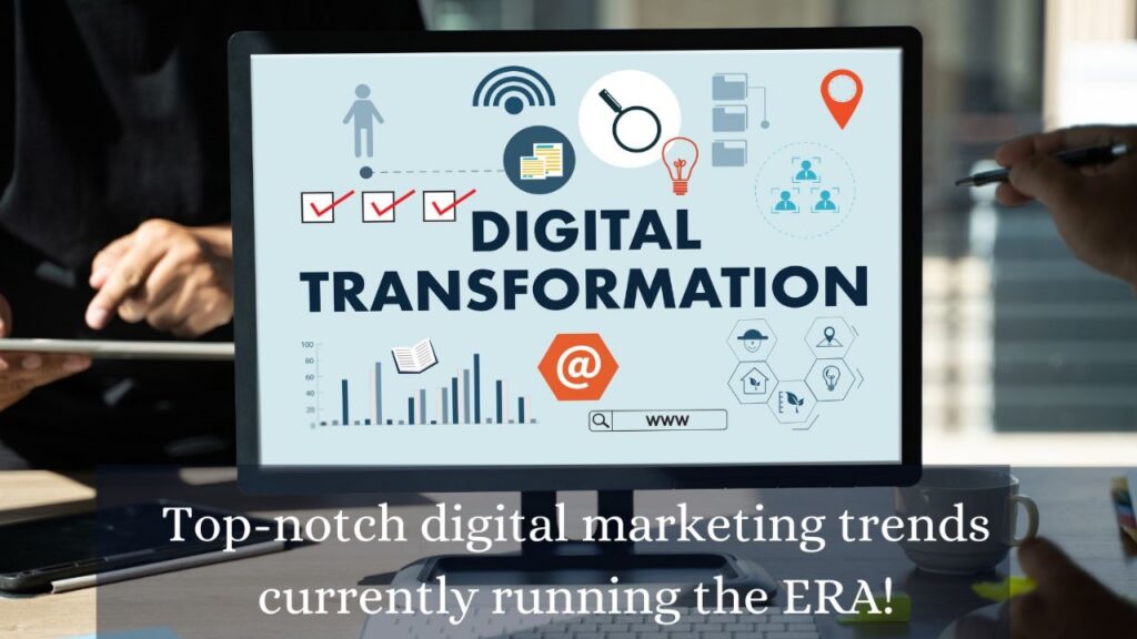 Top-Notch Digital Marketing Trends Currently Running The ERA